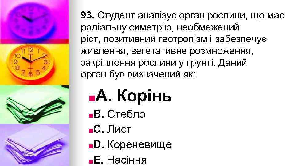 93. Студент аналiзує орган рослини, що має радiальну симетрiю, необмежений рiст, позитивний геотропiзм i