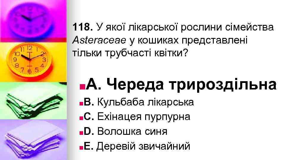 118. У якої лiкарської рослини сiмейства Asteraceae у кошиках представленi тiльки трубчастi квiтки? ■A.