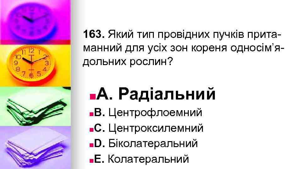 163. Який тип провiдних пучкiв притаманний для усiх зон кореня односiм’ядольних рослин? ■A. Радiальний