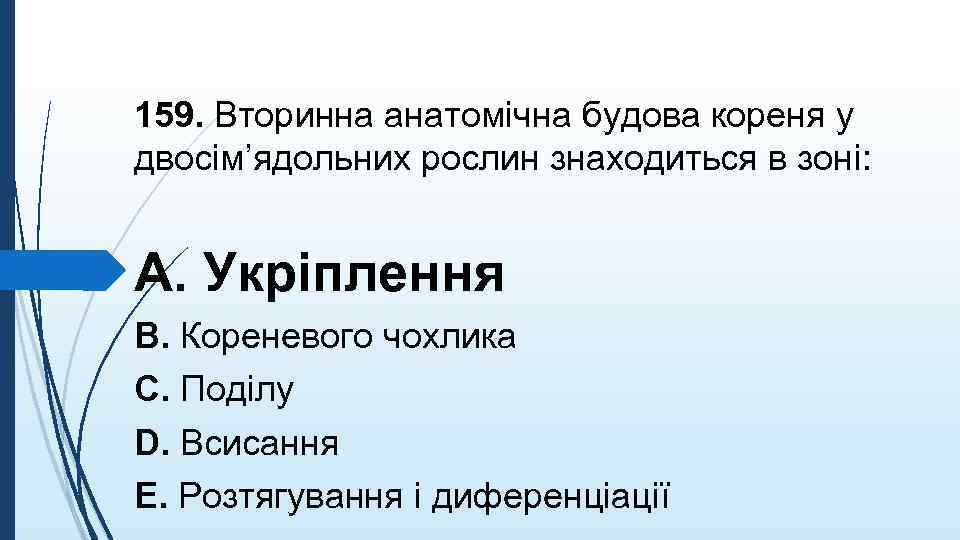 159. Вторинна анатомiчна будова кореня у двосiм’ядольних рослин знаходиться в зонi: A. Укрiплення B.