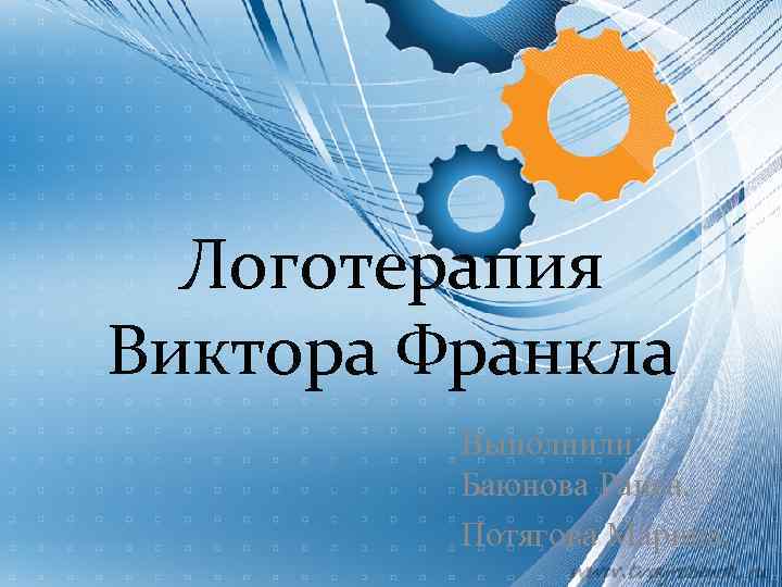 Логотерапия Виктора Франкла Выполнили: Баюнова Раиса, Потягова Марина. 