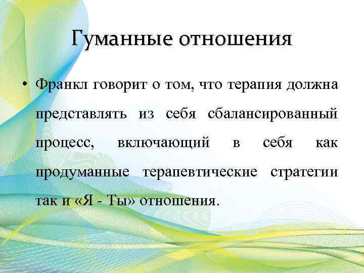 Гуманные отношения • Франкл говорит о том, что терапия должна представлять из себя сбалансированный