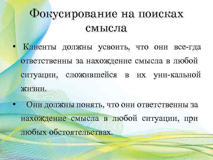 Фокусирование на поисках смысла • Клиенты должны усвоить, что они все гда ответственны за