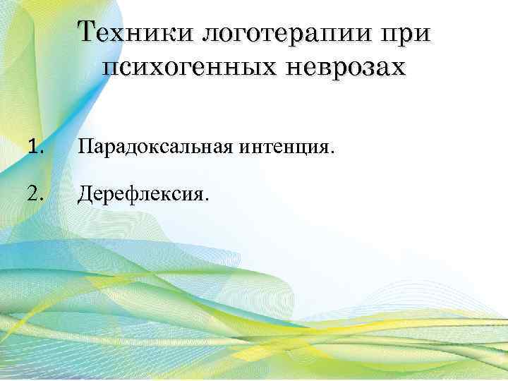 Техники логотерапии при психогенных неврозах 1. Парадоксальная интенция. 2. Дерефлексия. 