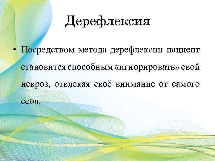 Дерефлексия • Посредством метода дерефлексии пациент становится способным «игнорировать» свой невроз, отвлекая своё внимание