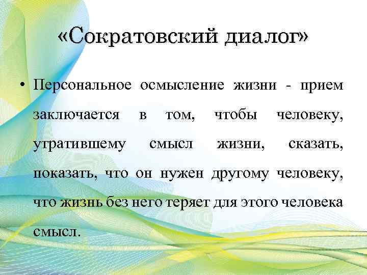  «Сократовский диалог» • Персональное осмысление жизни прием заключается в том, чтобы человеку, утратившему