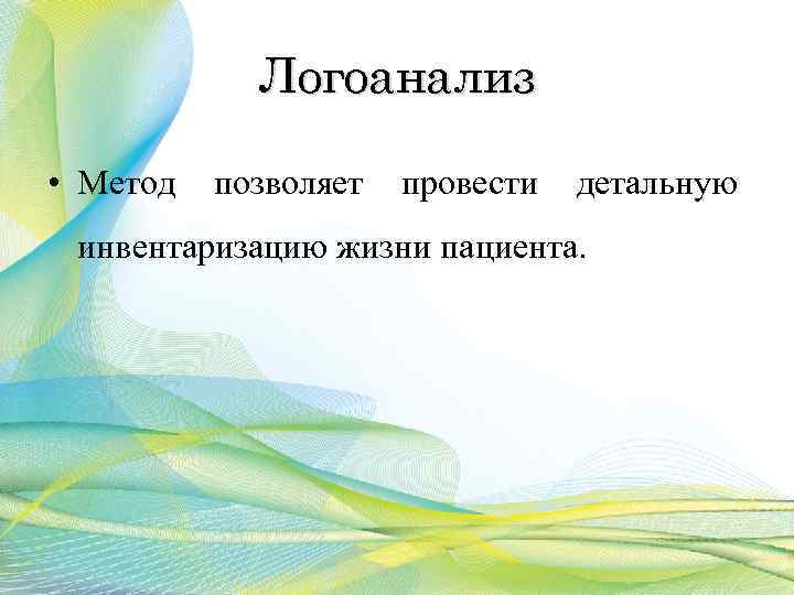 Логоанализ • Метод позволяет провести детальную инвентаризацию жизни пациента. 