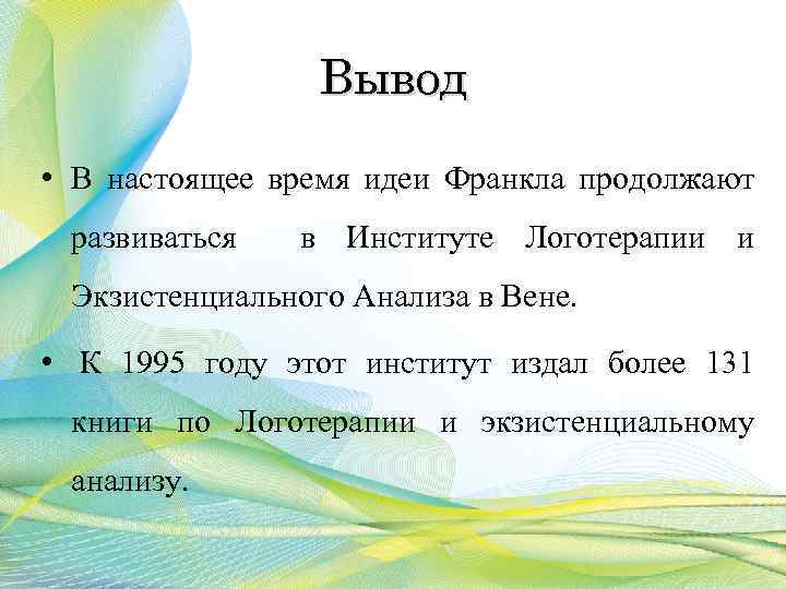 Вывод • В настоящее время идеи Франкла продолжают развиваться в Институте Логотерапии и Экзистенциального