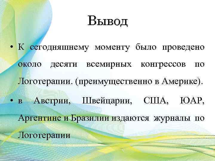 Вывод • К сегодняшнему моменту было проведено около десяти всемирных конгрессов по Логотерапии. (преимущественно