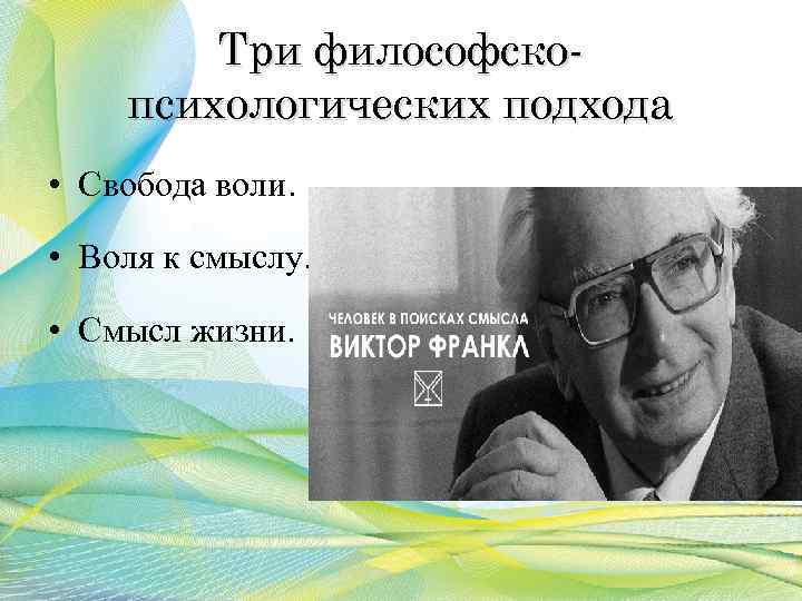 Три философскопсихологических подхода • Свобода воли. • Воля к смыслу. • Смысл жизни. 