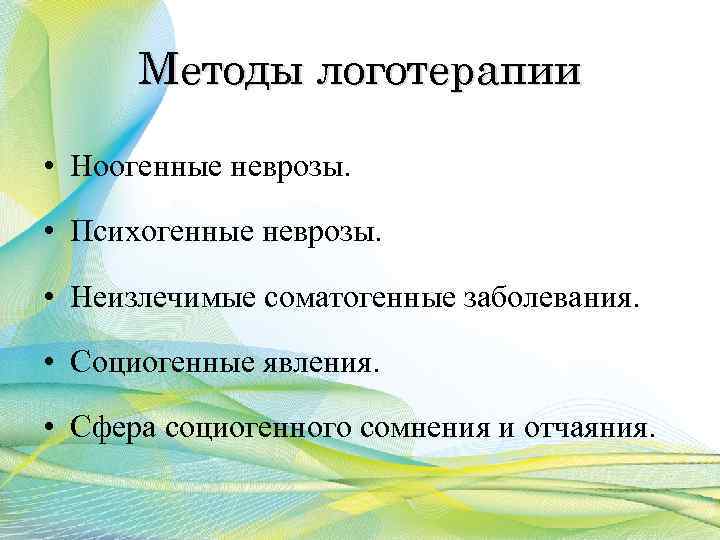 Методы логотерапии • Ноогенные неврозы. • Психогенные неврозы. • Неизлечимые соматогенные заболевания. • Социогенные