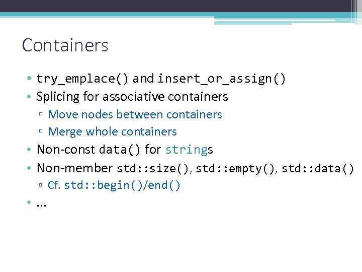 Containers • try_emplace() and insert_or_assign() • Splicing for associative containers ▫ Move nodes between