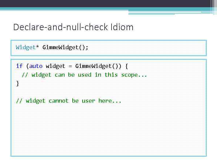 Declare-and-null-check Idiom Widget* Gimme. Widget(); if (auto widget = Gimme. Widget()) { // widget