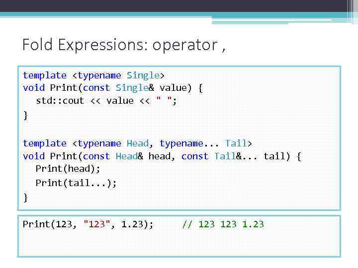 Fold Expressions: operator , template <typename Single> void Print(const Single& value) { std: :