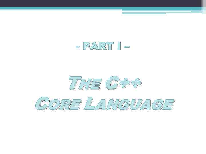 - PART I – THE C++ CORE LANGUAGE 