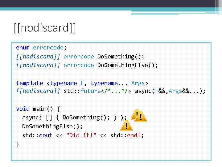 [[nodiscard]] enum errorcode; [[nodiscard]] errorcode Do. Something(); [[nodiscard]] errorcode Do. Something. Else(); template <typename