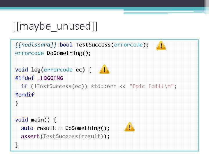 [[maybe_unused]] [[nodiscard]] bool Test. Success(errorcode); errorcode Do. Something(); void log(errorcode ec) { #ifdef _LOGGING