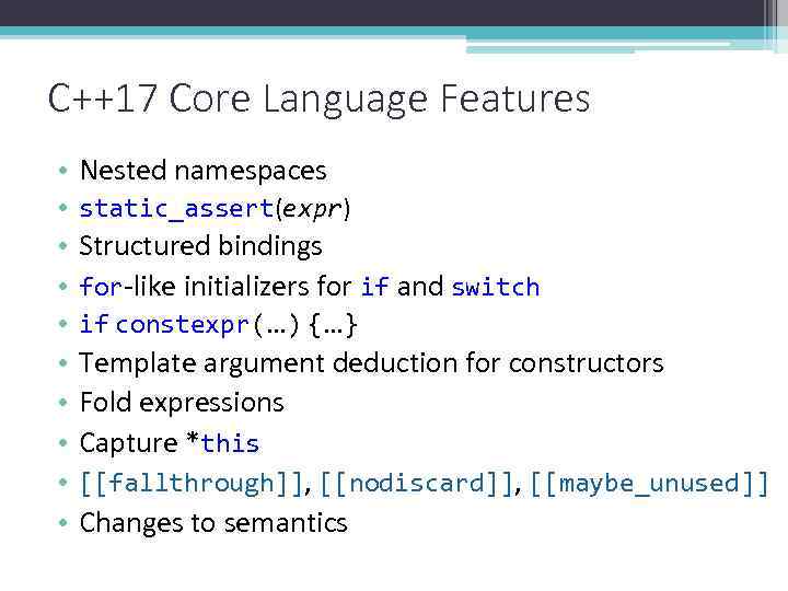 C++17 Core Language Features • • • Nested namespaces static_assert(expr) Structured bindings for-like initializers