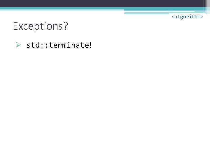 Exceptions? Ø std: : terminate! <algorithm> 