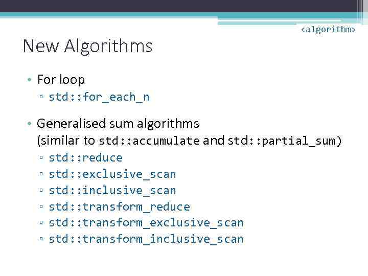 New Algorithms <algorithm> • For loop ▫ std: : for_each_n • Generalised sum algorithms