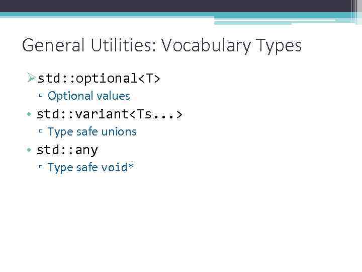 General Utilities: Vocabulary Types Østd: : optional<T> ▫ Optional values • std: : variant<Ts.