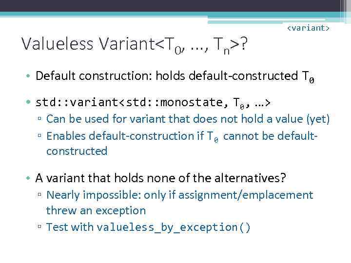 Valueless Variant<T 0, . . . , Tn>? <variant> • Default construction: holds default-constructed