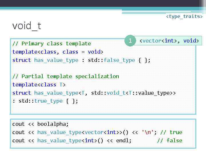 void_t <type_traits> 1 <vector<int>, void> // Primary class template<class, class = void> struct has_value_type