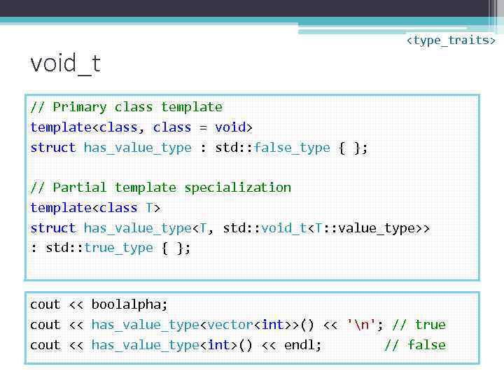 void_t <type_traits> // Primary class template<class, class = void> struct has_value_type : std: :