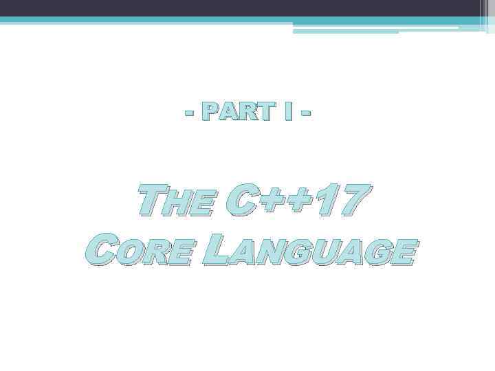 - PART I - THE C++17 CORE LANGUAGE 