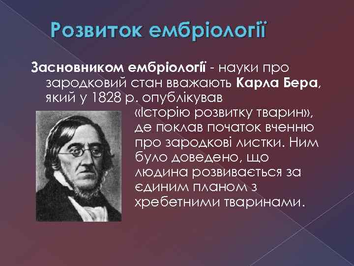 Розвиток ембріології Засновником ембріології - науки про зародковий стан вважають Карла Бера, який у