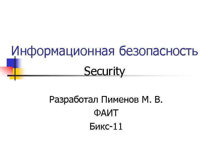 Информационная безопасность Security Разработал Пименов М. В. ФАИТ Бикс-11 