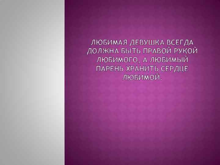 ЛЮБИМАЯ ДЕВУШКА ВСЕГДА ДОЛЖНА БЫТЬ ПРАВОЙ РУКОЙ ЛЮБИМОГО, А ЛЮБИМЫЙ ПАРЕНЬ ХРАНИТЬ СЕРДЦЕ ЛЮБИМОЙ.