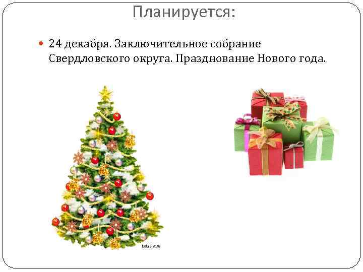 Планируется: 24 декабря. Заключительное собрание Свердловского округа. Празднование Нового года. 