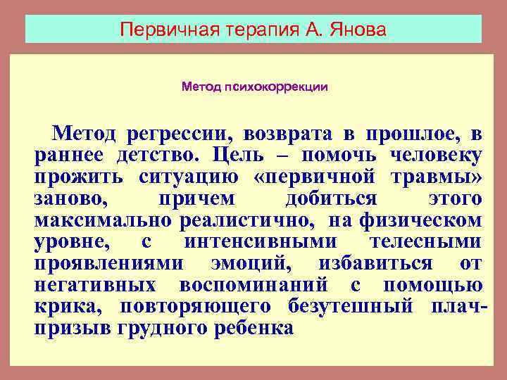 Первичная терапия А. Янова Метод психокоррекции Метод регрессии, возврата в прошлое, в раннее детство.