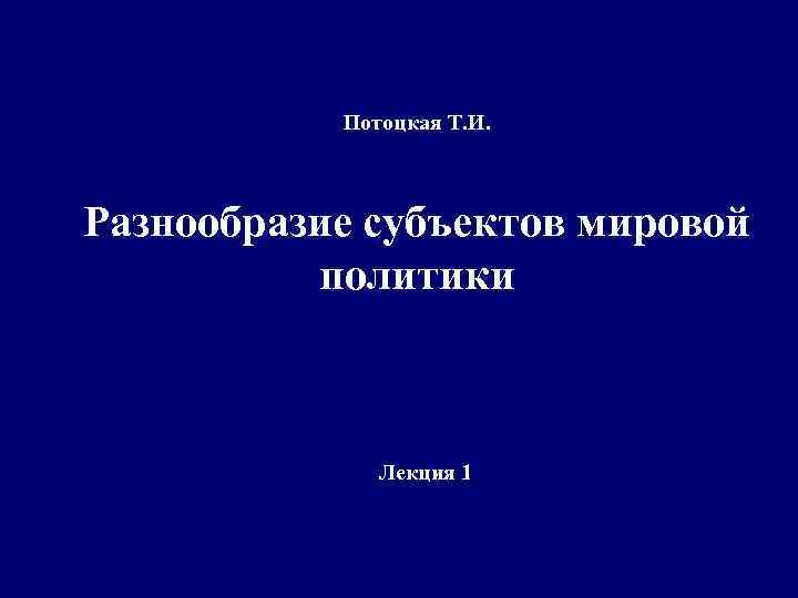 Потоцкая Т. И. Разнообразие субъектов мировой политики Лекция 1 