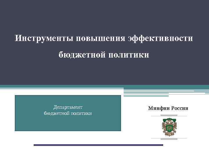 Инструменты повышения эффективности бюджетной политики Департамент бюджетной политики Минфин России 