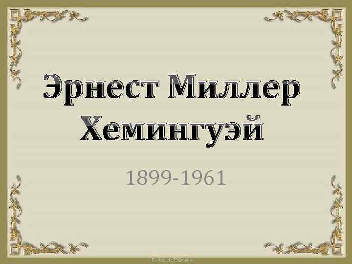 Эрнест Миллер Хемингуэй 1899 -1961 