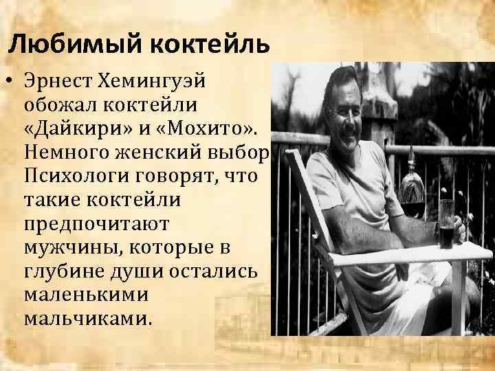 Любимый коктейль • Эрнест Хемингуэй обожал коктейли «Дайкири» и «Мохито» . Немного женский выбор.