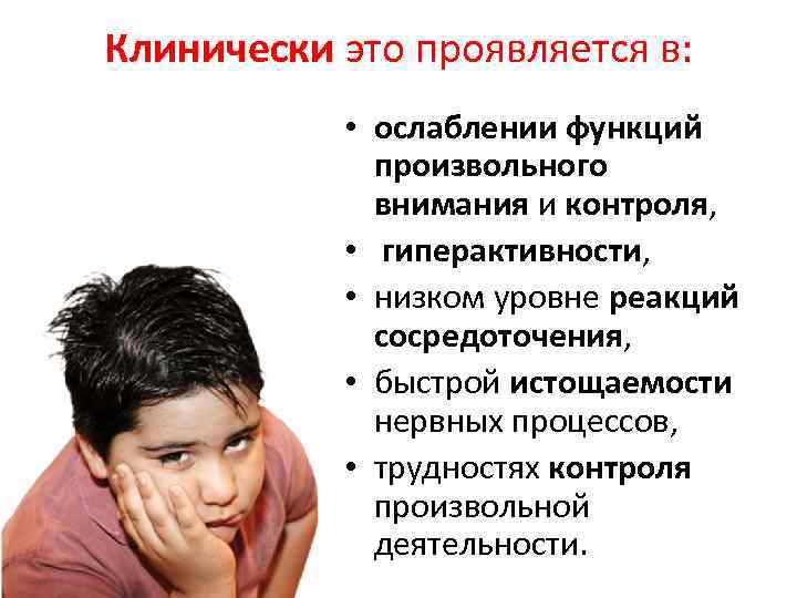 Клинически это проявляется в: • ослаблении функций произвольного внимания и контроля, • гиперактивности, •