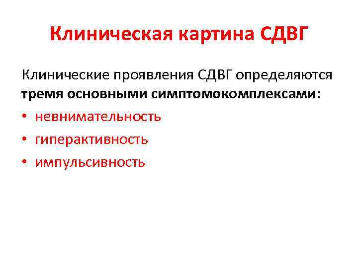 Клиническая картина СДВГ Клинические проявления СДВГ определяются тремя основными симптомокомплексами: • невнимательность • гиперактивность