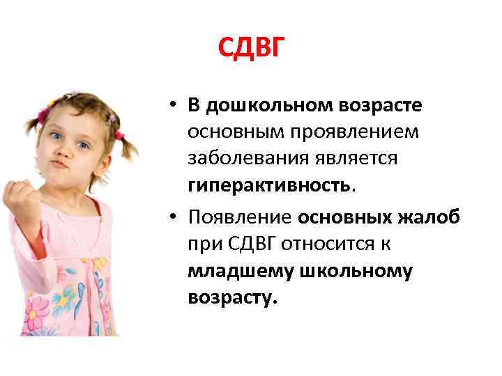 СДВГ • В дошкольном возрасте основным проявлением заболевания является гиперактивность. • Появление основных жалоб