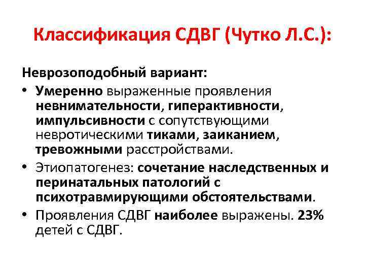 Классификация СДВГ (Чутко Л. С. ): Неврозоподобный вариант: • Умеренно выраженные проявления невнимательности, гиперактивности,