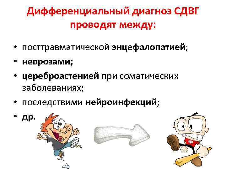 Дифференциальный диагноз СДВГ проводят между: • посттравматической энцефалопатией; • неврозами; • цереброастенией при соматических