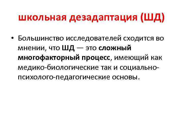 школьная дезадаптация (ШД) • Большинство исследователей сходится во мнении, что ШД — это сложный