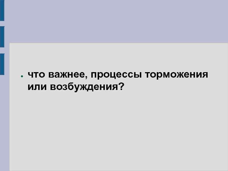 ● что важнее, процессы торможения или возбуждения? 