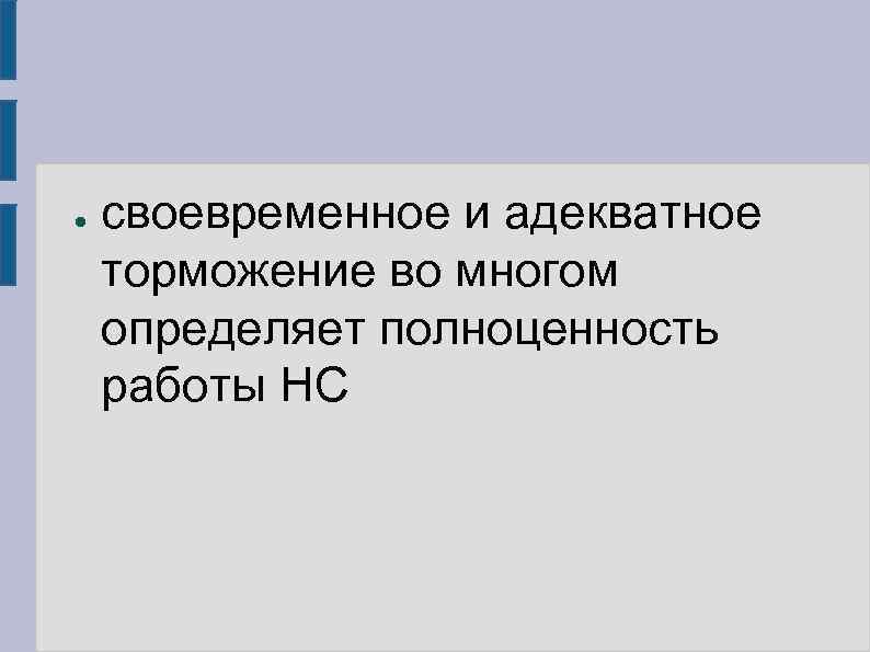 ● своевременное и адекватное торможение во многом определяет полноценность работы НС 