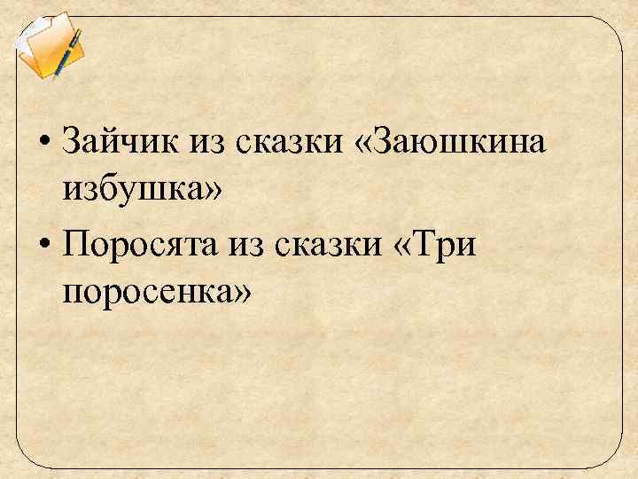  • Зайчик из сказки «Заюшкина избушка» • Поросята из сказки «Три поросенка» 