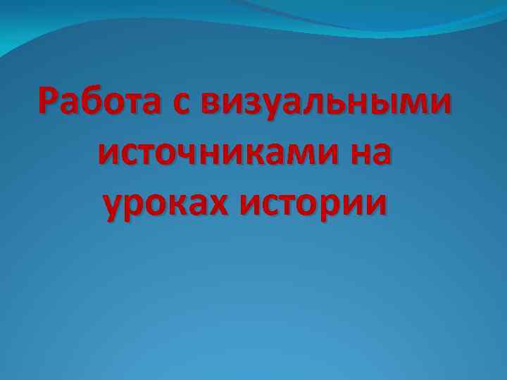 Работа с визуальными источниками на уроках истории 