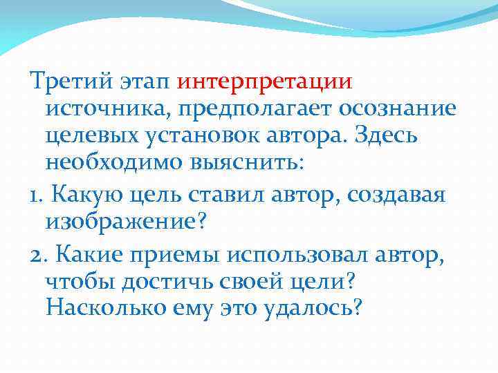 Третий этап интерпретации источника, предполагает осознание целевых установок автора. Здесь необходимо выяснить: 1. Какую