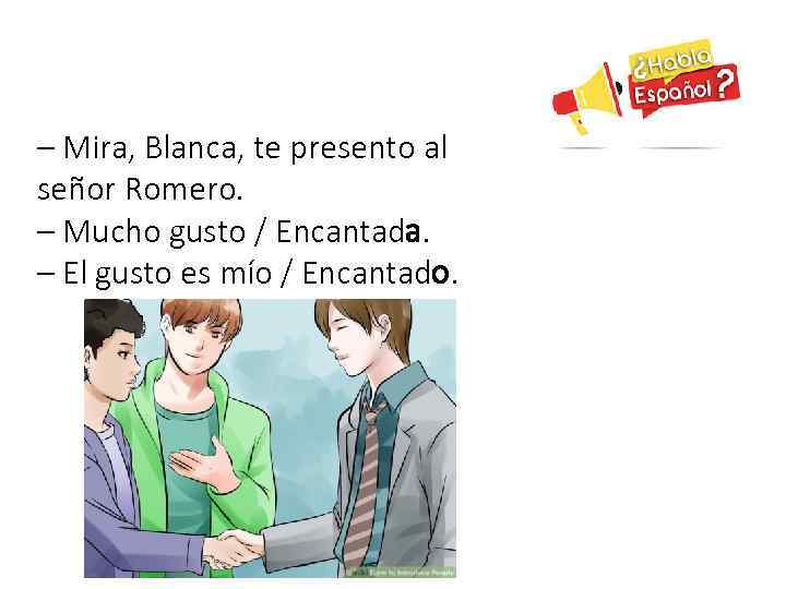 – Mira, Blanca, te presento al señor Romero. – Mucho gusto / Encantada. –